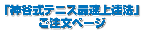 神谷式テニス最速上達法 ご注文ページ